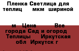 Пленка Светлица для теплиц 200 мкм, шириной 6 м › Цена ­ 550 - Все города Сад и огород » Теплицы   . Иркутская обл.,Иркутск г.